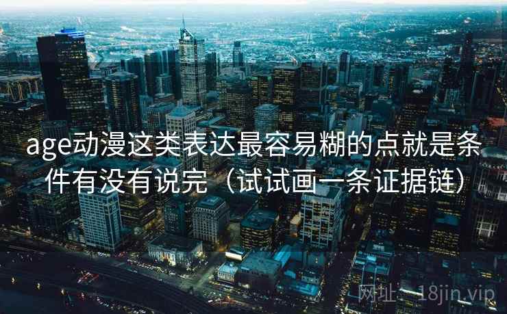 age动漫这类表达最容易糊的点就是条件有没有说完（试试画一条证据链）