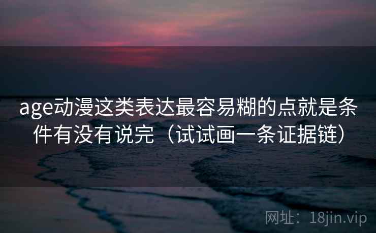 age动漫这类表达最容易糊的点就是条件有没有说完（试试画一条证据链）