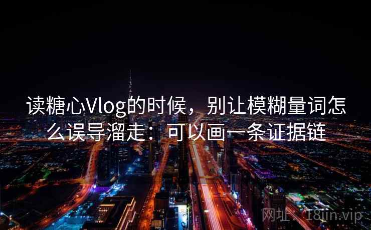 读糖心Vlog的时候，别让模糊量词怎么误导溜走：可以画一条证据链
