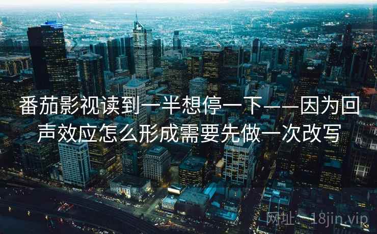 番茄影视读到一半想停一下——因为回声效应怎么形成需要先做一次改写