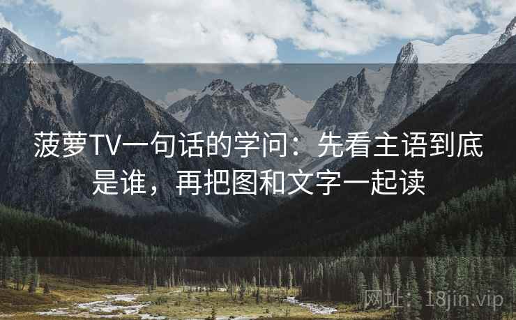 菠萝TV一句话的学问：先看主语到底是谁，再把图和文字一起读