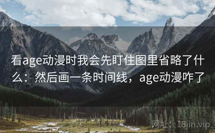 看age动漫时我会先盯住图里省略了什么：然后画一条时间线，age动漫咋了