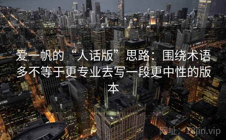 爱一帆的“人话版”思路：围绕术语多不等于更专业去写一段更中性的版本
