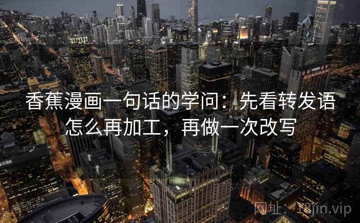 香蕉漫画一句话的学问：先看转发语怎么再加工，再做一次改写